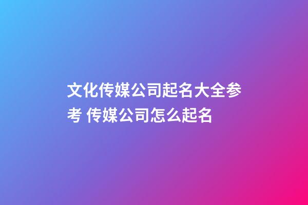 文化传媒公司起名大全参考 传媒公司怎么起名-第1张-公司起名-玄机派